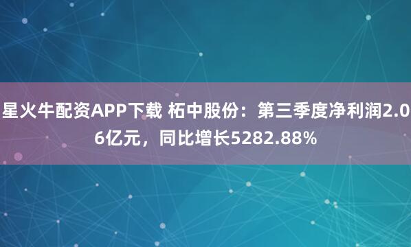 星火牛配资APP下载 柘中股份：第三季度净利润2.06亿元，同比增长5282.88%