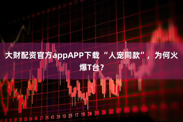 大财配资官方appAPP下载 “人宠同款”，为何火爆T台？