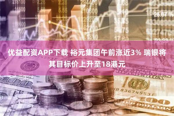 优益配资APP下载 裕元集团午前涨近3% 瑞银将其目标价上升至18港元