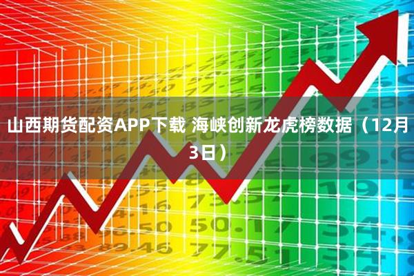 山西期货配资APP下载 海峡创新龙虎榜数据（12月3日）