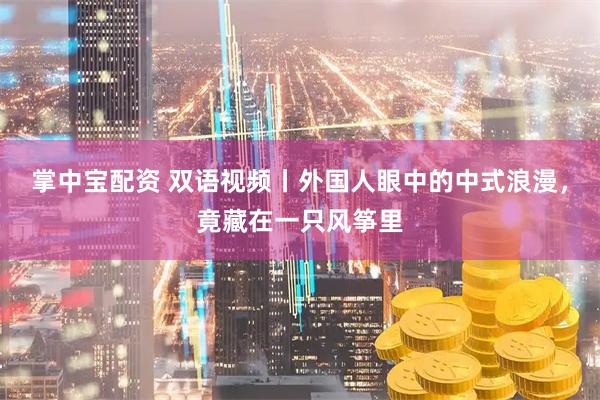 掌中宝配资 双语视频丨外国人眼中的中式浪漫,竟藏在一只风筝里