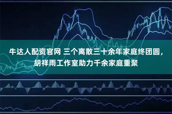 牛达人配资官网 三个离散三十余年家庭终团圆,胡祥雨工作室助力千余家庭重聚