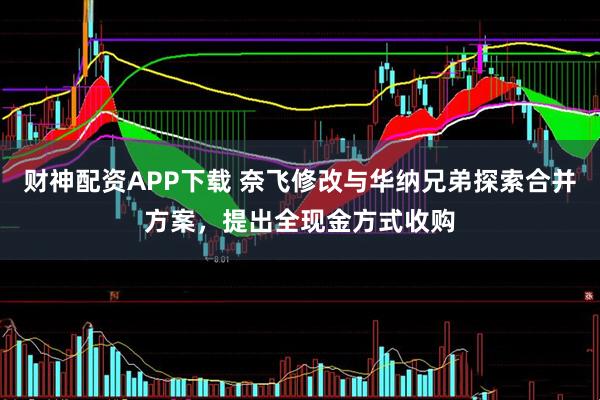 财神配资APP下载 奈飞修改与华纳兄弟探索合并方案，提出全现金方式收购