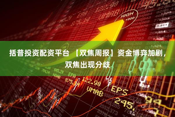括普投资配资平台 【双焦周报】资金博弈加剧，双焦出现分歧