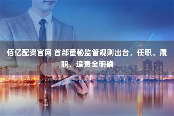 佰亿配资官网 首部董秘监管规则出台，任职、履职、追责全明确