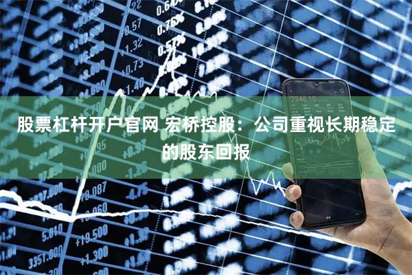 股票杠杆开户官网 宏桥控股：公司重视长期稳定的股东回报